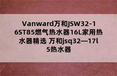 Vanward万和JSW32-16ST85燃气热水器16L家用热水器精选 万和jsq32—17l5热水器